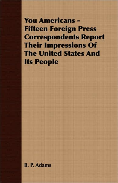 You Americans - Fifteen Foreign Press Correspondents Report Their Impressions of the United States and Its People