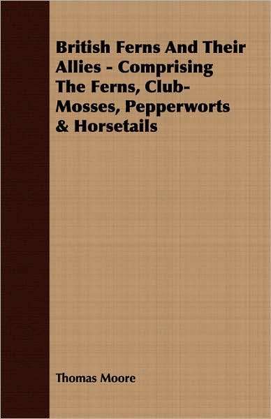 British Ferns and Their Allies - Comprising the Ferns, Club-Mosses, Pepperworts and Horsetails