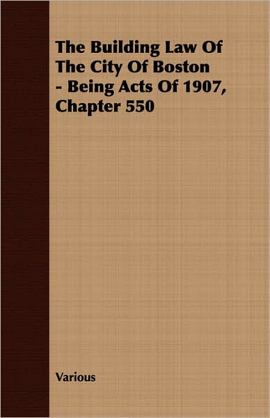 Building Law of the City of Boston - Being Acts of 1907, Chapter 550