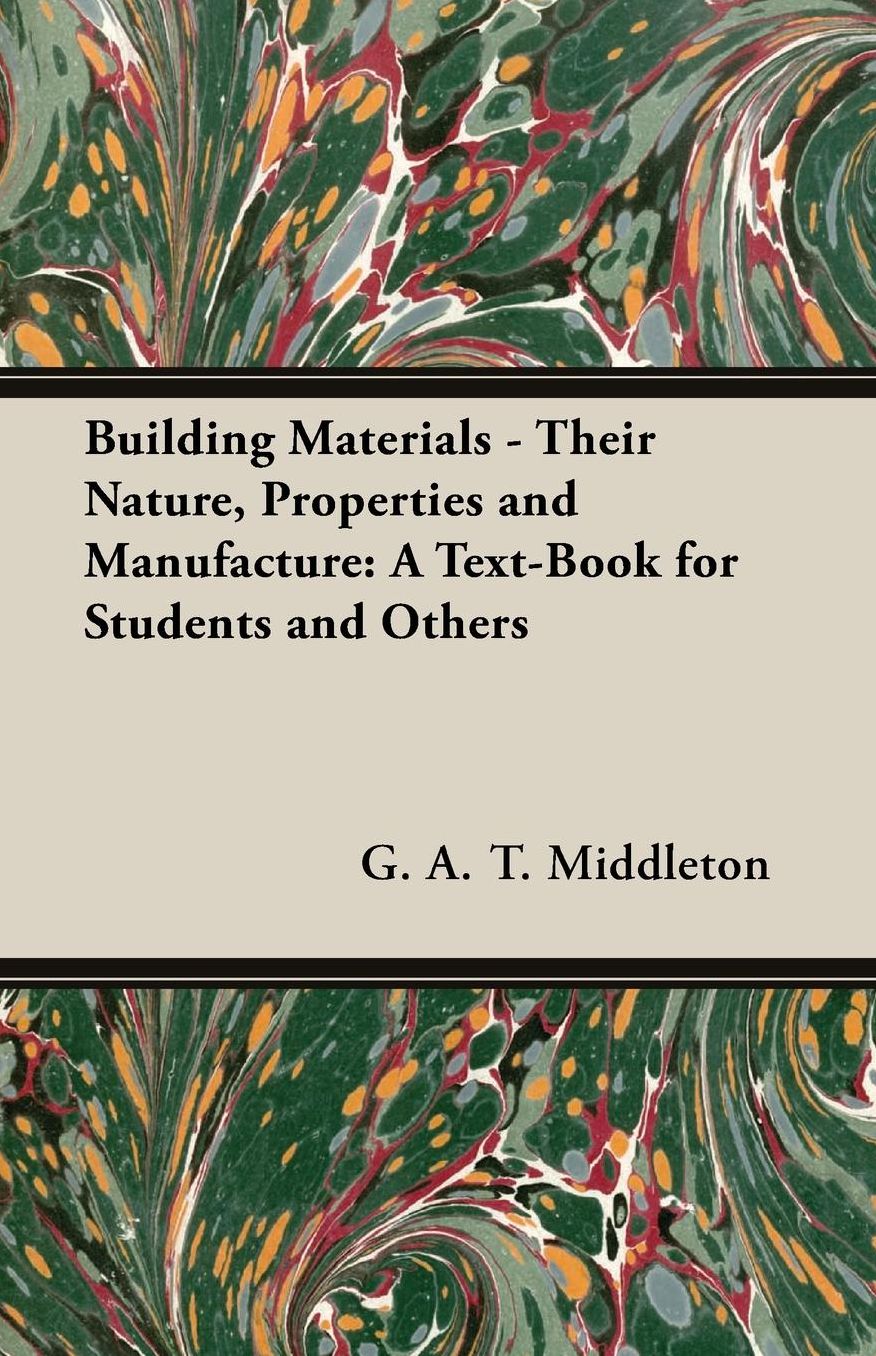 Building Materials - Their Nature, Properties And Manufacture
