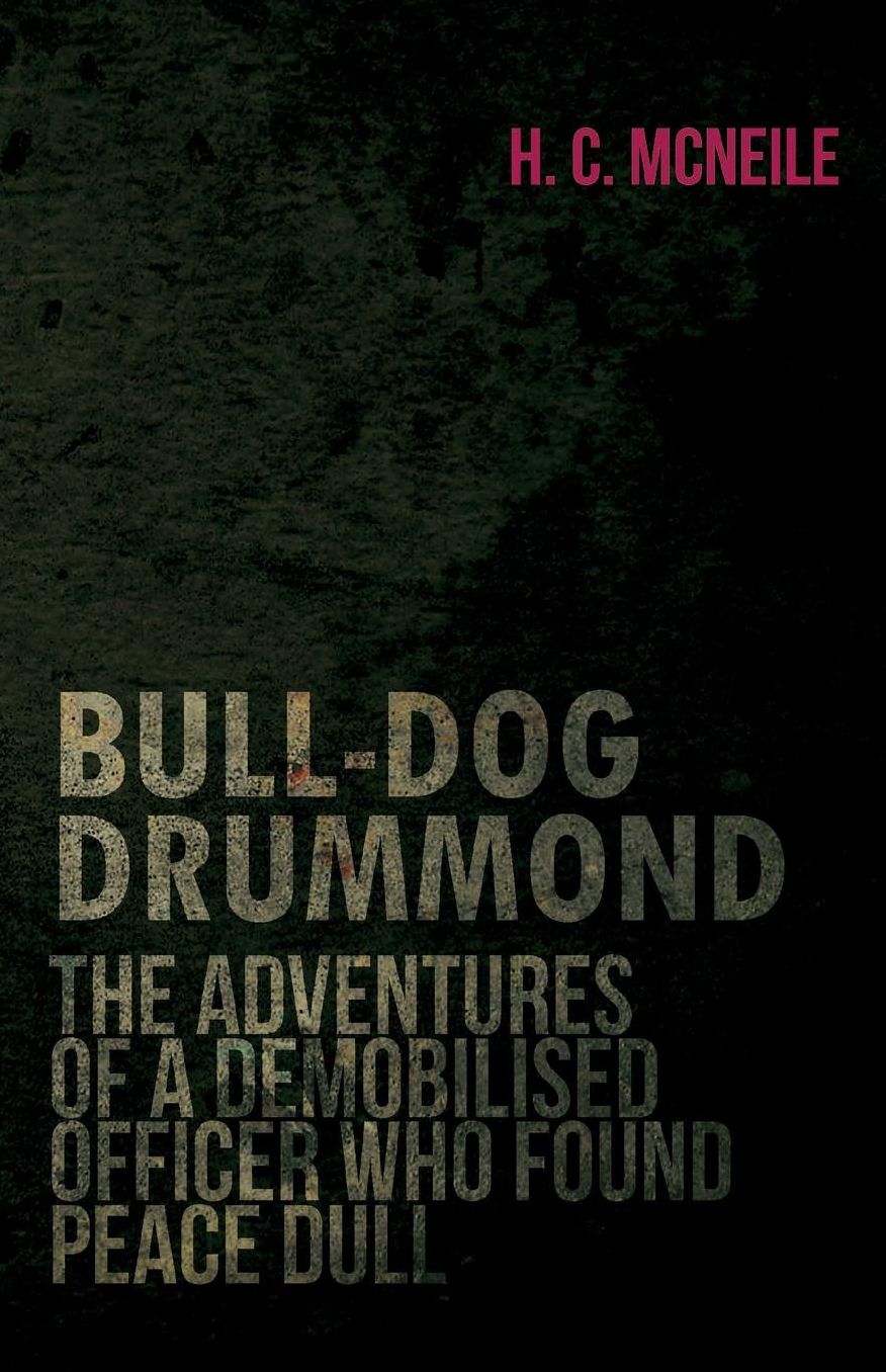 Bull-Dog Drummond - the Adventures of a Demobilised Officer Who Found Peace Dull