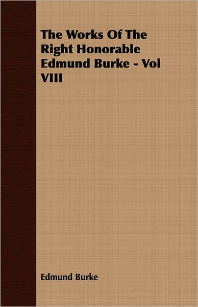 The Works Of The Right Honorable Edmund Burke - Vol Viii