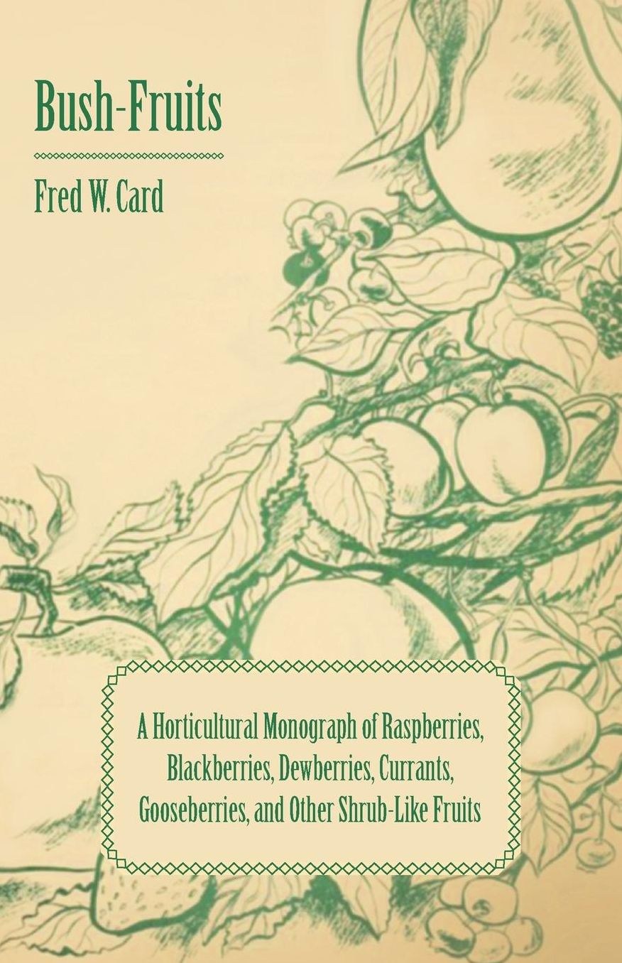 Bush-Fruits; A Horticultural Monograph Of Raspberries, Blackberries, Dewberries, Currants, Gooseberries, And Other Shrub-Like Fruits