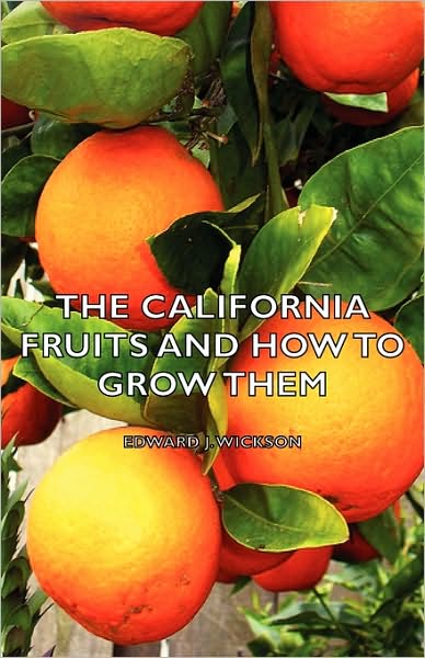The California Fruits And How To Grow Them - A Manual Of Methods Which Have Yielded Greatest Success