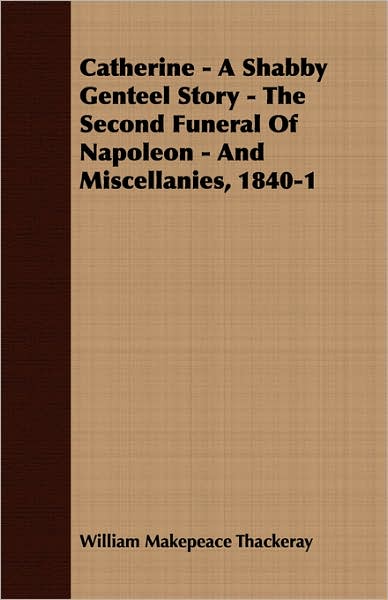Catherine - A Shabby Genteel Story - The Second Funeral Of Napoleon - And Miscellanies, 1840-1