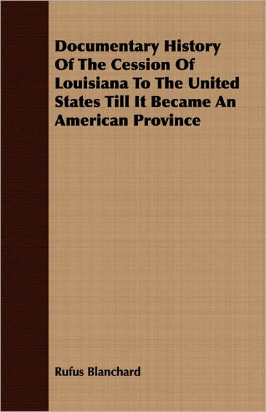 Documentary History of the Cession of Louisiana to the United States till It Became an American Province