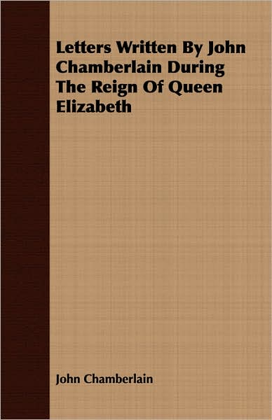 Letters Written by John Chamberlain during the Reign of Queen Elizabeth