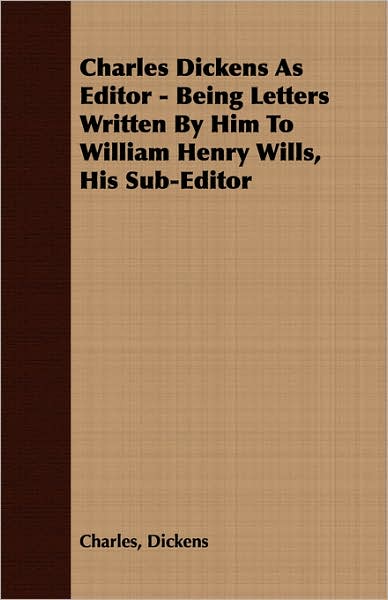 Charles Dickens As Editor - Being Letters Written By Him To William Henry Wills, His Sub-Editor