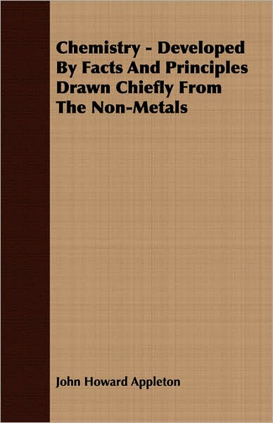 Chemistry - Developed by Facts and Principles Drawn Chiefly from the Non-Metals