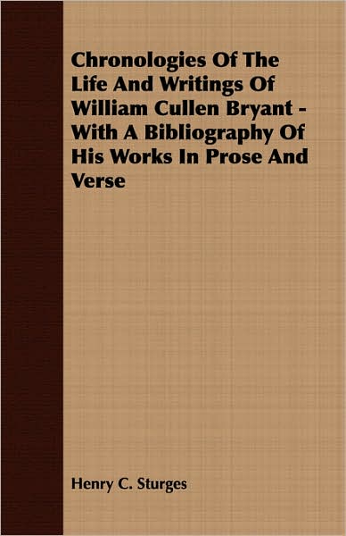 Chronologies of the Life and Writings of William Cullen Bryant - with a Bibliography of His Works in Prose and Verse