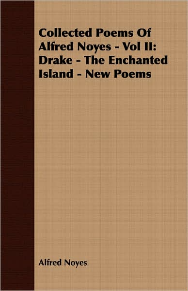 Collected Poems of Alfred Noyes -: Drake - the Enchanted Island - New Poems