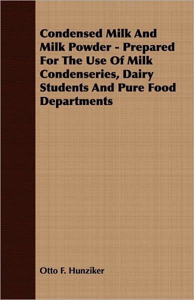 Condensed Milk and Milk Powder - Prepared for the Use of Milk Condenseries, Dairy Students and Pure Food Departments