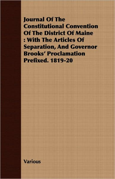 Journal of the Constitutional Convention of the District of Maine: With the Articles of Separation, and Governor Brooks' Proclamation Prefixed. 1819-