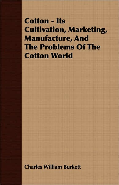 Cotton - Its Cultivation, Marketing, Manufacture, and the Problems of the Cotton World