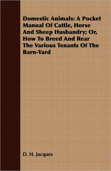 Domestic Animals: A Pocket Manual of Cattle, Horse and Sheep Husbandry; Or, how to Breed and Rear the Various Tenants of the Barn-Yard