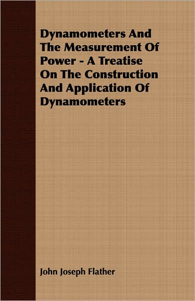Dynamometers and the Measurement of Power - a Treatise on the Construction and Application of Dynamometers