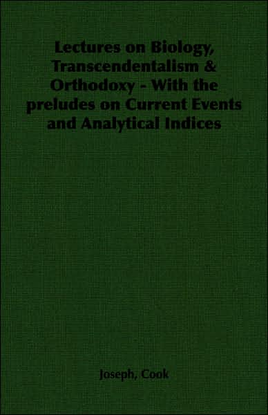 Lectures on Biology, Transcendentalism and Orthodoxy - with the Preludes on Current Events and Analytical Indices