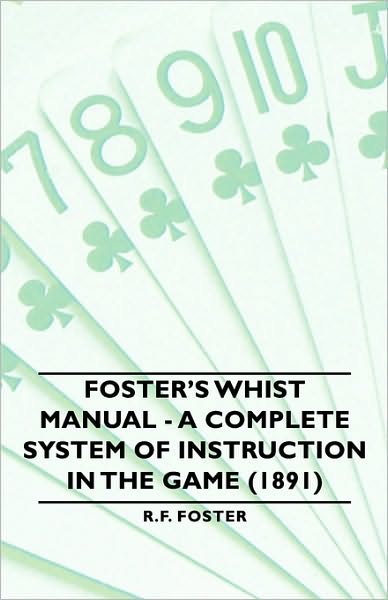 Foster's Whist Manual - A Complete System Of Instruction In The Game (1891)