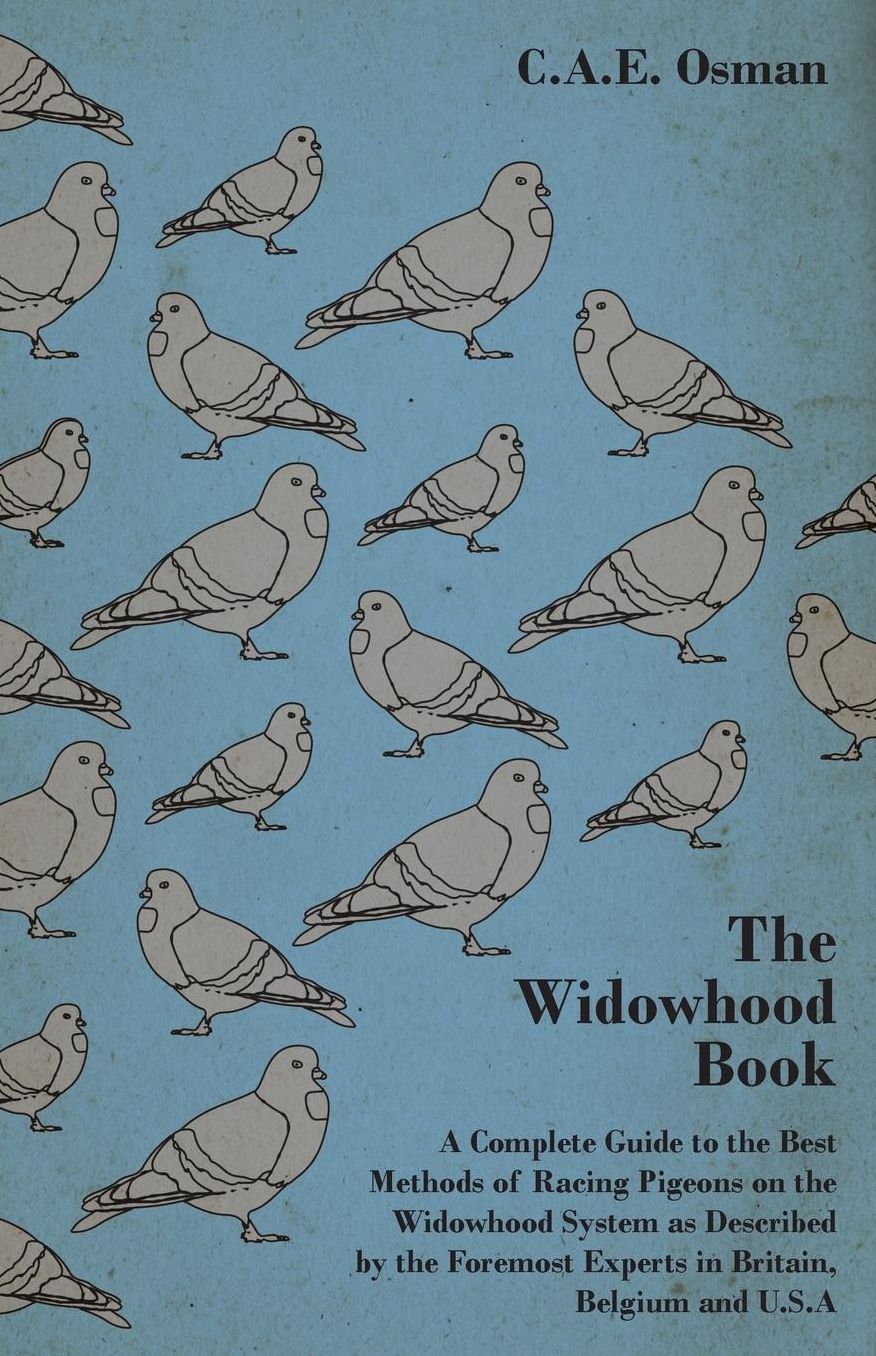 The Widowhood Book - A Complete Guide To The Best Methods Of Racing Pigeons On The Widowhood System As Described By The Foremost Experts In Britain, Belgium And U.S.A