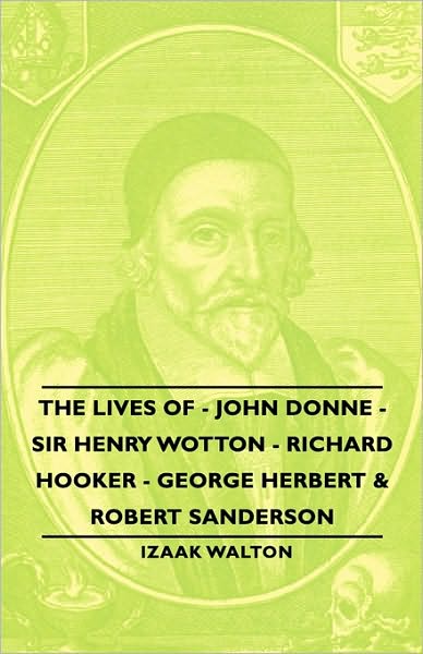 The Lives Of - John Donne - Sir Henry Wotton - Richard Hooker - George Herbert & Robert Sanderson