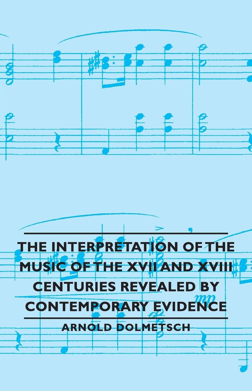 The Interpretation Of The Music Of The Xvii And Xviii Centuries Revealed By Contemporary Evidence