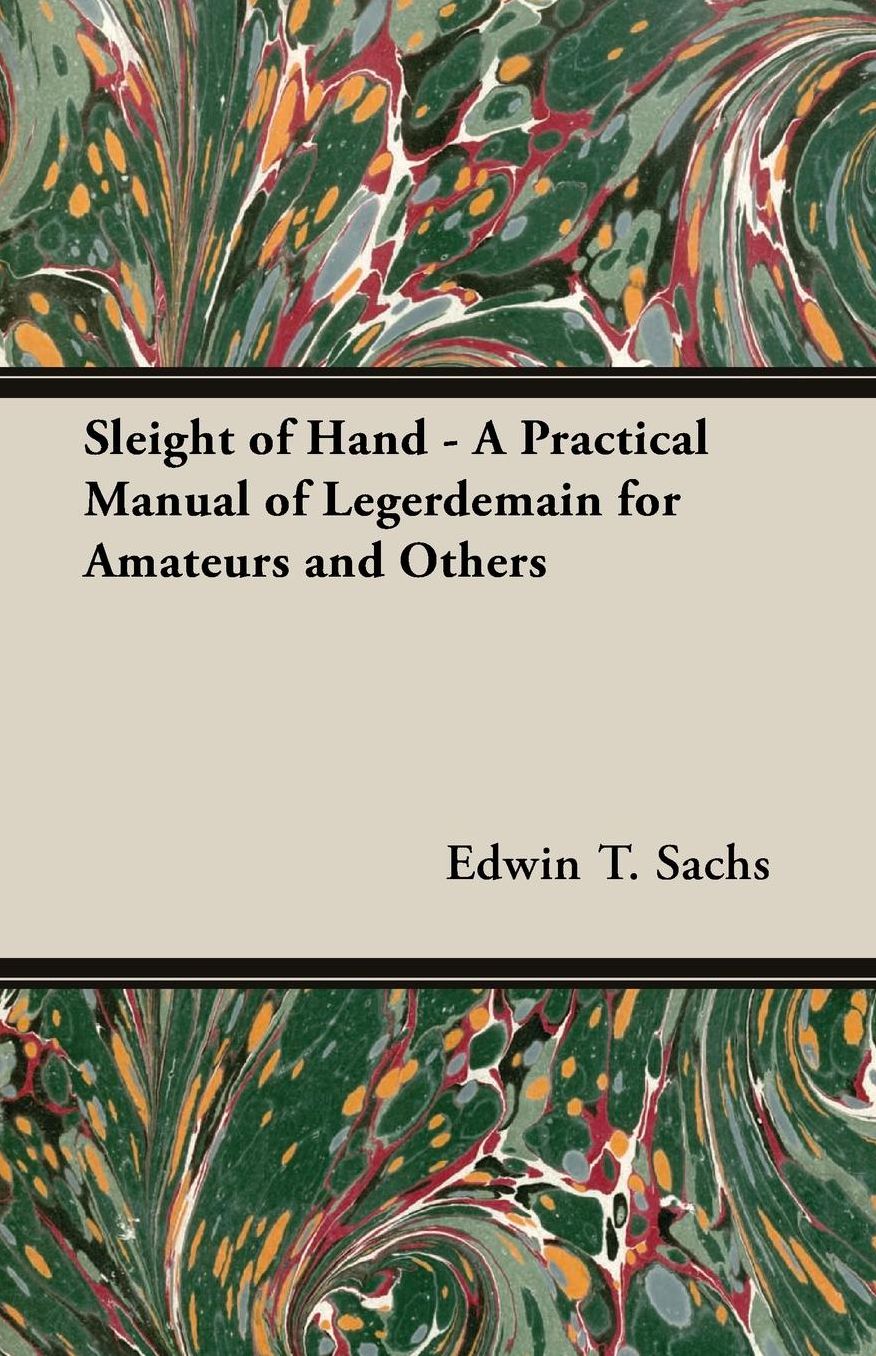 Sleight Of Hand - A Practical Manual Of Legerdemain For Amateurs And Others