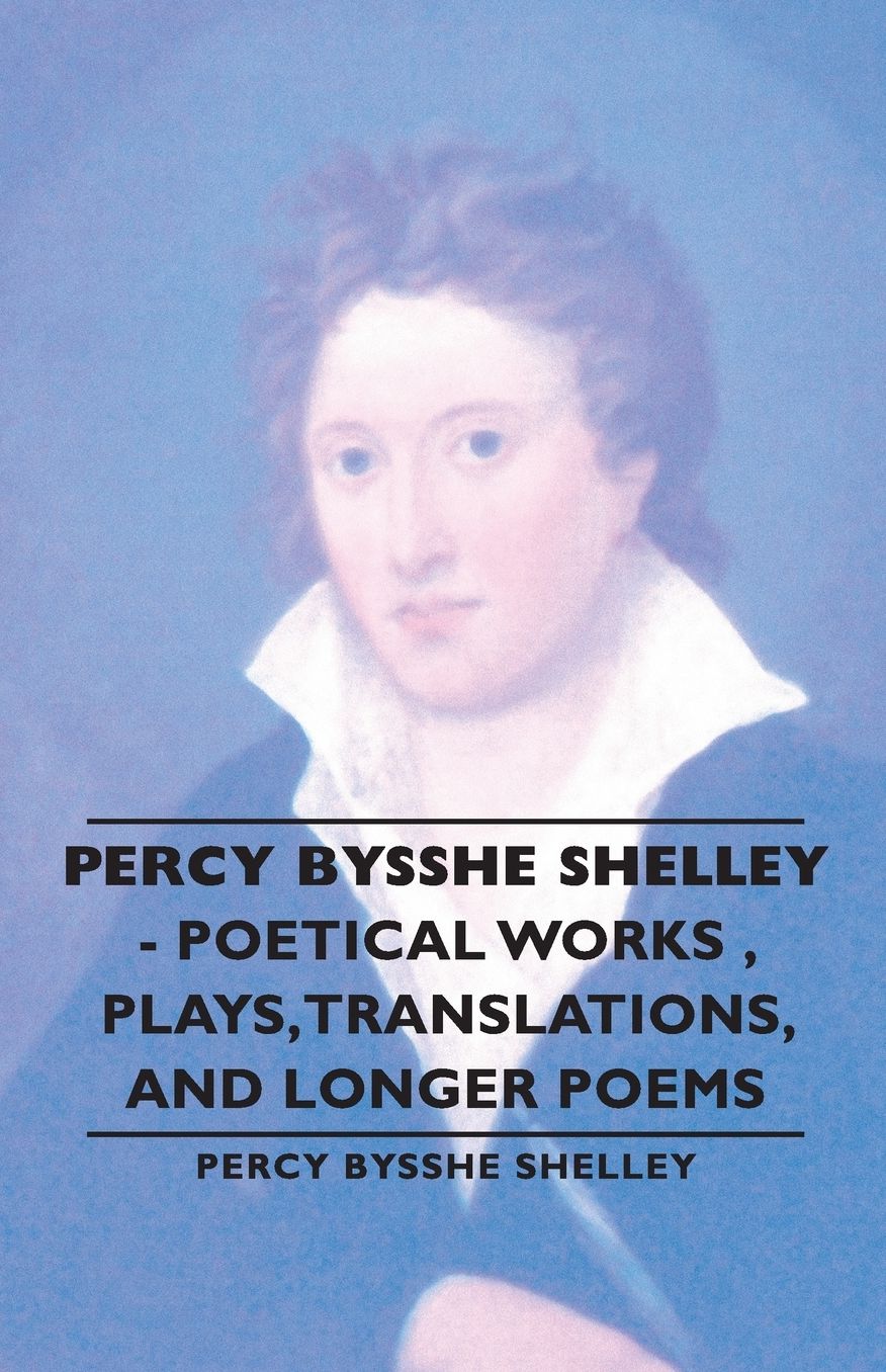 Percy Bysshe Shelley - Poetical Works , Plays,Translations, And Longer Poems