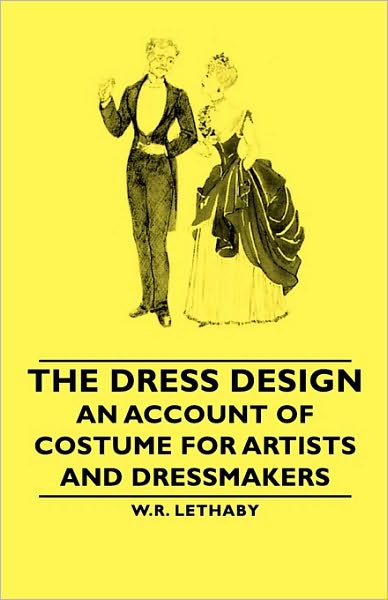 The Dress Design - An Account Of Costume For Artists And Dressmakers