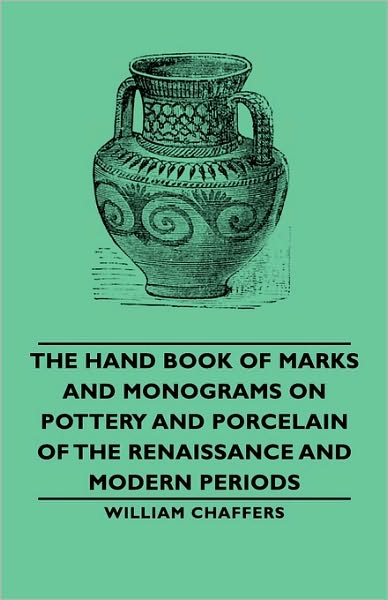 The Hand Book Of Marks And Monograms On Pottery And Porcelain Of The Renaissance And Modern Periods