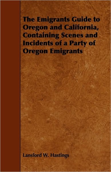 The Emigrants Guide To Oregon And California, Containing Scenes And Incidents Of A Party Of Oregon Emigrants