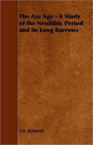 The Axe Age - A Study Of The Neolithic Period And Its Long Barrows