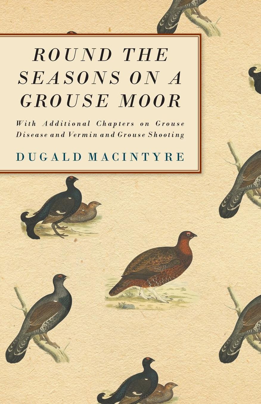 Round The Seasons On A Grouse Moor And Grouse Shooting - With Additional Chapters On Grouse Disease And Vermin And Grouse Shooting