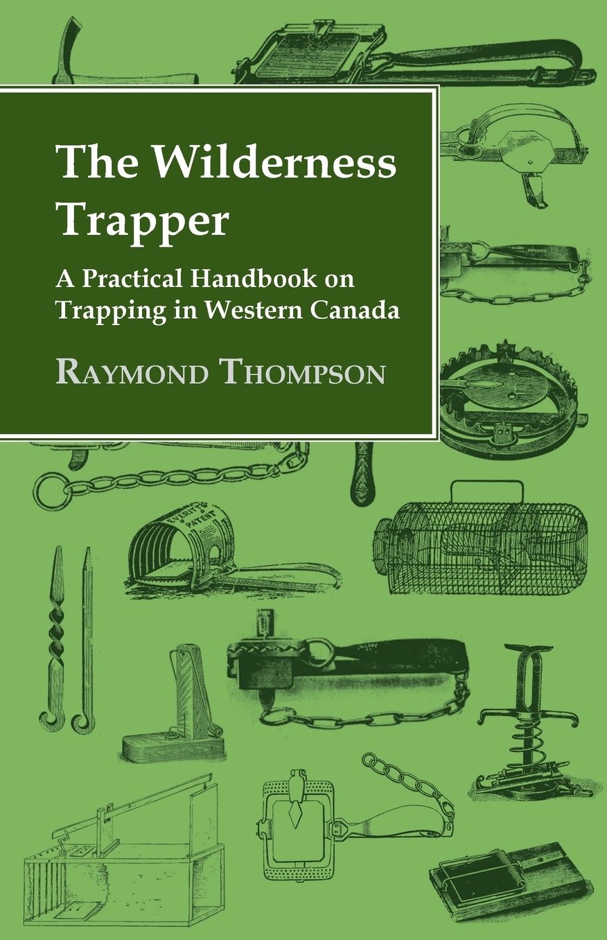 The Wilderness Trapper: A Practical Handbook On Trapping In Western Canada