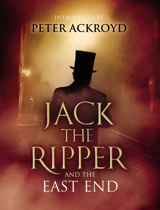 Jack The Ripper and the East End: Introduction by Peter Ackroyd