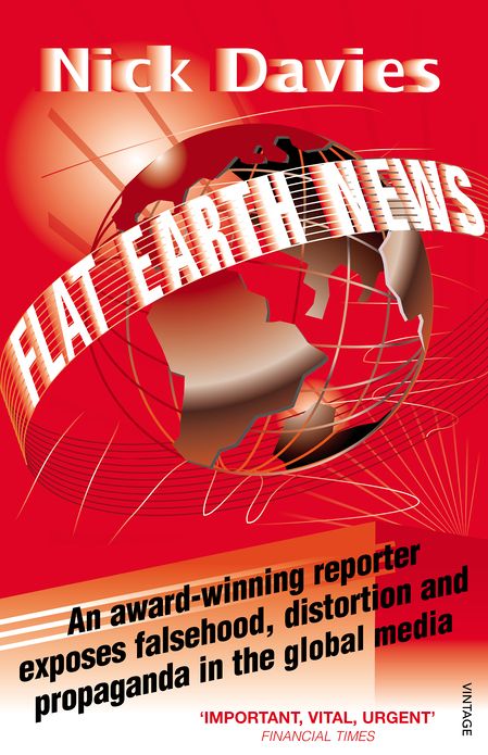Flat Earth News: An Award-winning Reporter Exposes Falsehood, Distortion and Propaganda in the Global Media