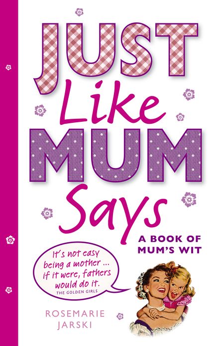 Just Like Mum Says: A Book of Mum's Wit