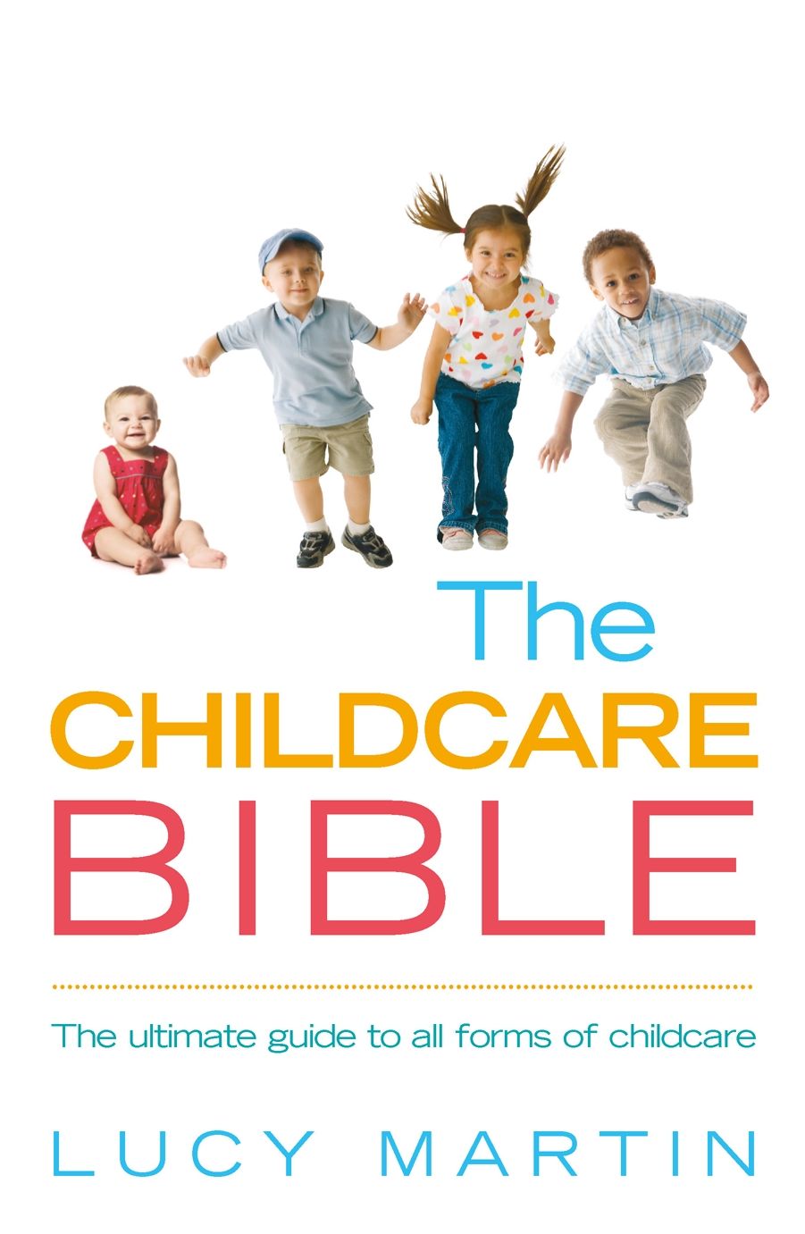 The Childcare Bible: The ultimate guide to all forms of childcare: nannies, maternity nurses, au pairs, nurseries, childminders, relatives and babysitters