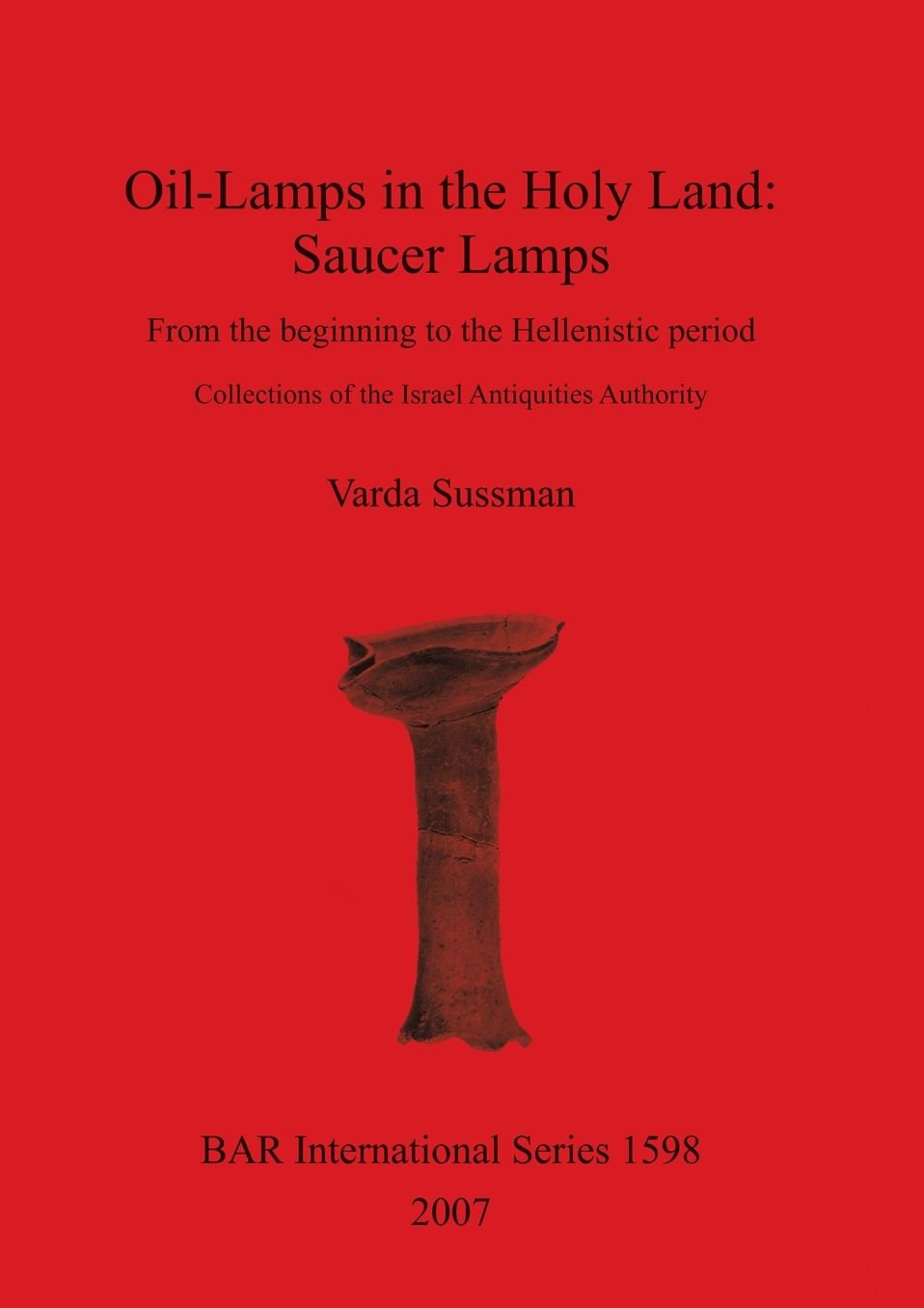 Oil-Lamps in the Holy Land: Saucer Lamps: From the Beginning to the Hellenistic Period. Collections of the Israel Antiquities