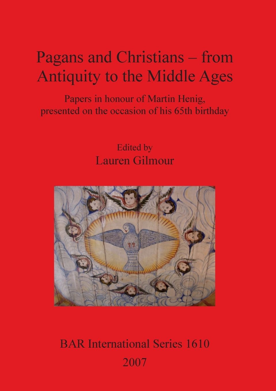 Pagans and Christians - from Antiquity to the Middle Ages: Papers in honour of Martin Henig, presented on the occasion of his 65th Birthday