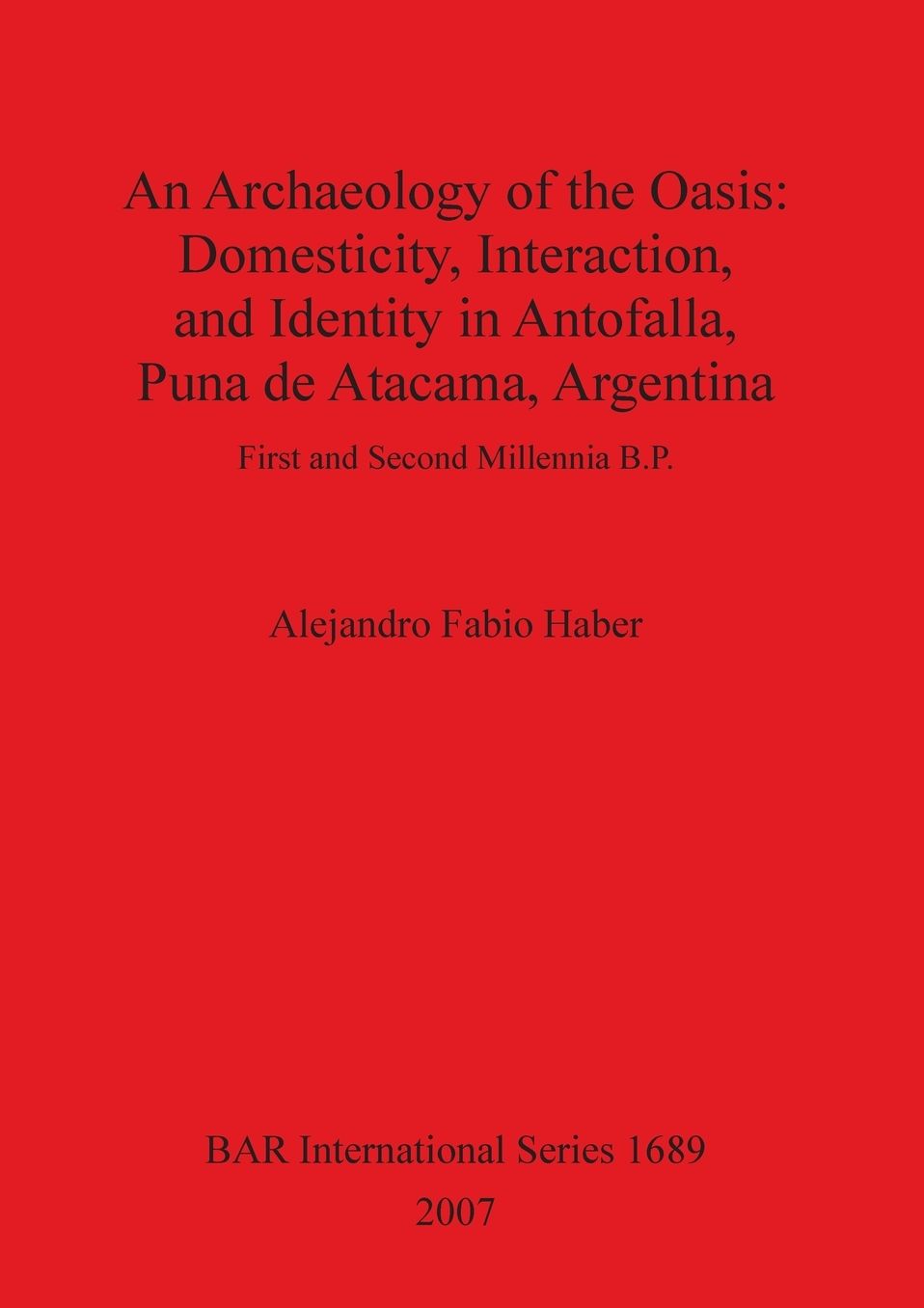 Archaeology of the Oasis: Domesticity, Interaction and Identity in Antofalla, Puna de Atacama, Argentina