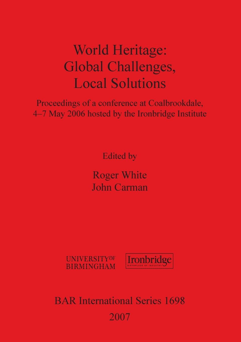 World Heritage: Global Challenges, Local Solutions: Proceedings of a Conference at Coalbrookdale, 4-7 May 2006 Hosted by the Ironbridg
