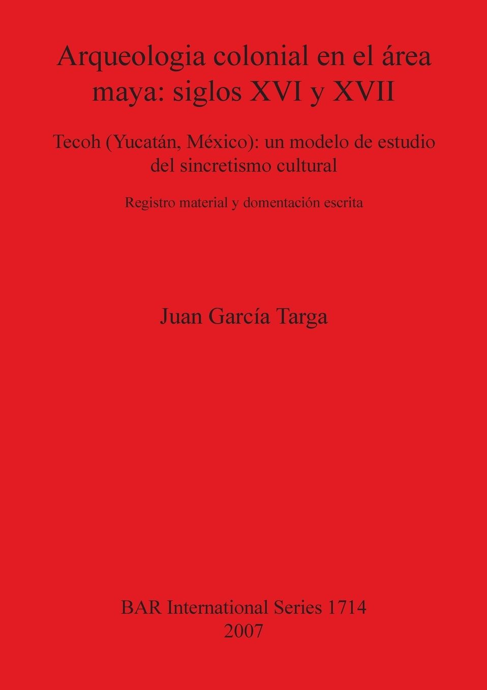 Arqueologia Colonial En El Rea Maya: Siglos XVI y XVII: Tecoh (Yucatn, Mxico): Un Modelo de Estudio del Sincretismo Cultural: Registro Material y Docu