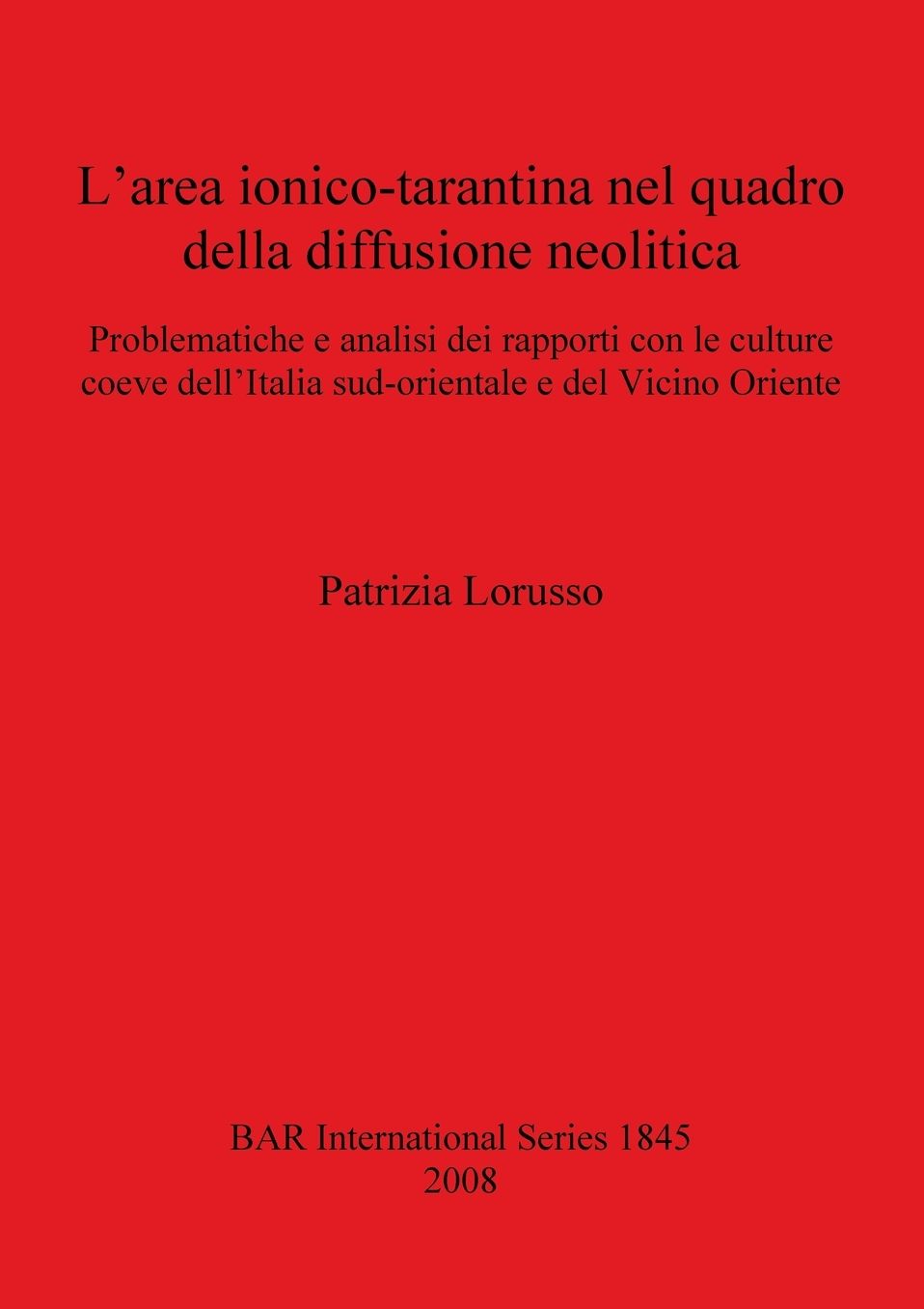 L'Area Ionico-Tarantina Nel Quadro Della Diffusione Neolitica: Problematiche e Analisi Dei Rapporti Con le Culture Coeve Dell'Italia Sud-Orientale e Del Vicino Oriente