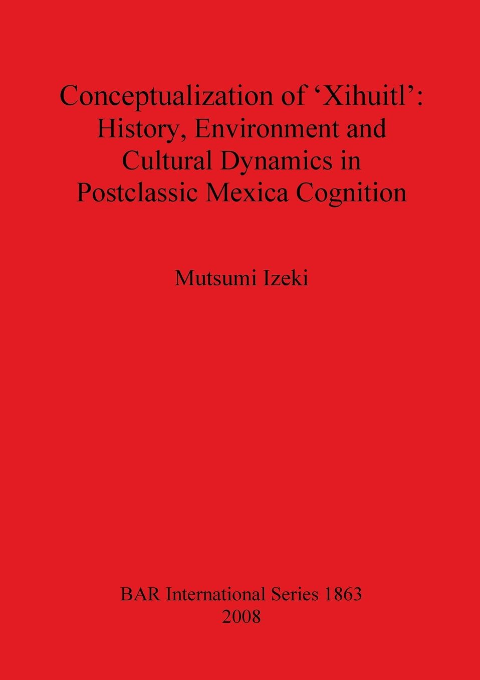 Conceptualization of 'Xihuitl': History, Environment and Cultural Dynamics in Postclassic Mexica Cognition