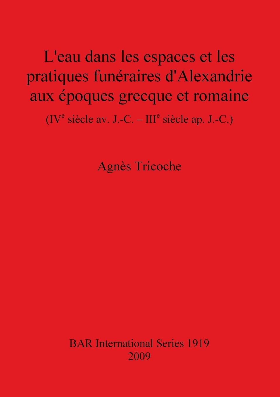 L'eau Dans les Espaces et les Pratiques Funeraires D'Alexandrie Aux epoques Greque et Romaine: (IVe Siecle Av. J.-C. - IIIe Siecle Ap. J.-C.)