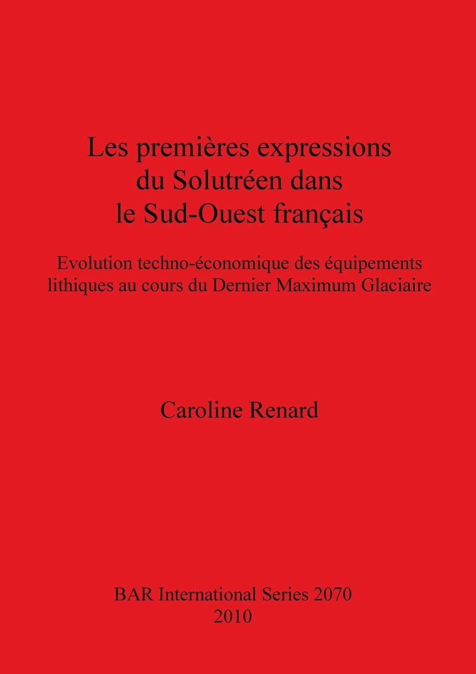 Les Premières Expressions du Solutréen Dans le Sud-Ouest Français: évolution Techno-économique des équipements Lithiques Au Cours du Dernier Maximum Glaciaire