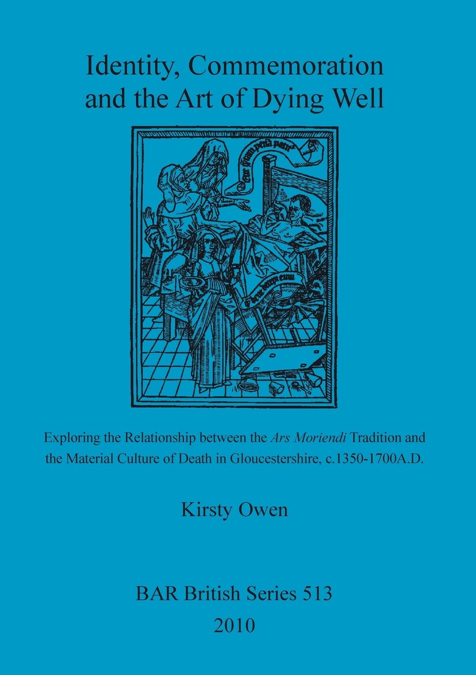 Identity, Commemoration and the Art of Dying Well: Exploring the Relationship between the Ars Moriendi Tradition and the Material Culture of Death in Gloucestershire, c.1350-1700A.D.