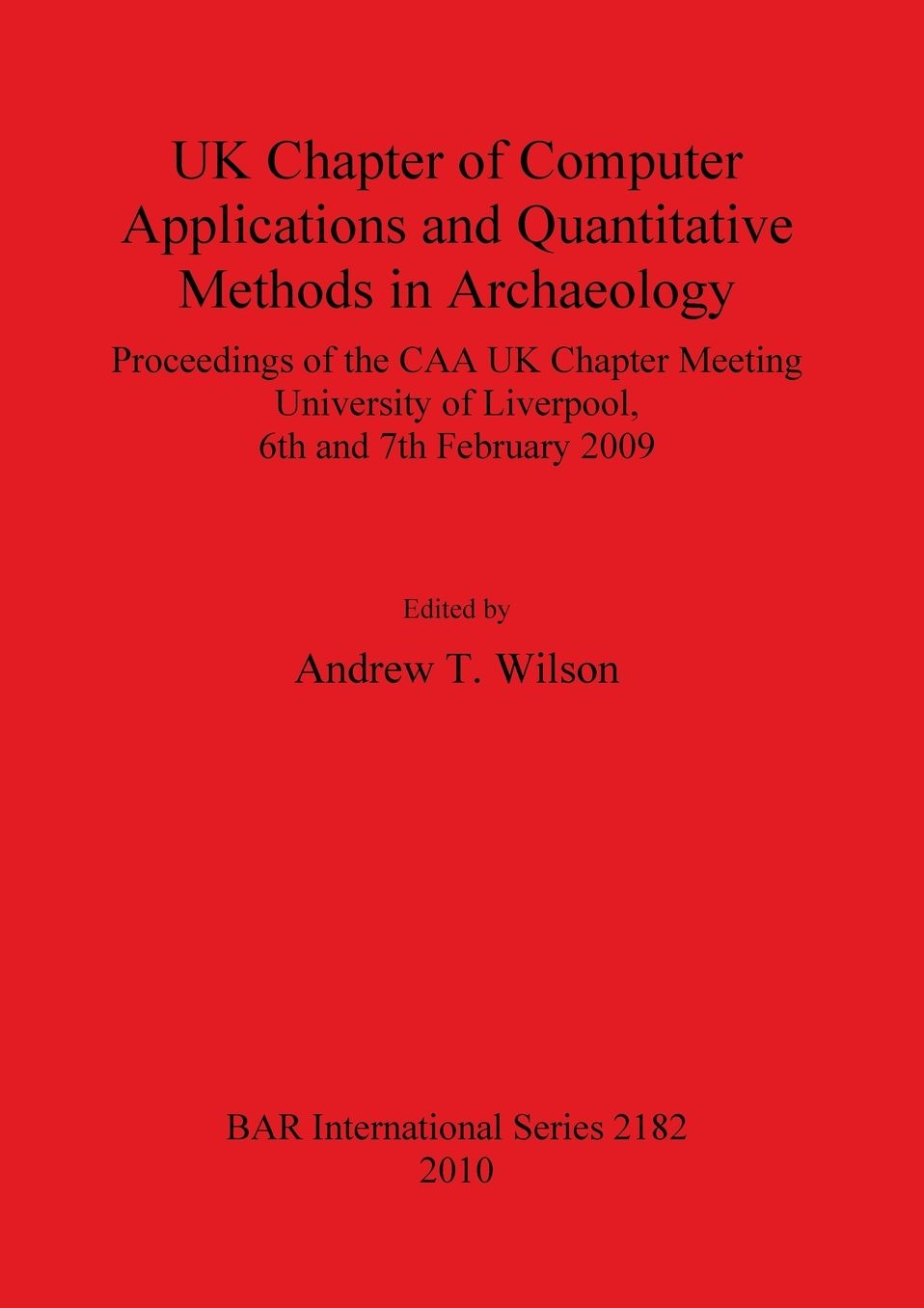 UK Chapter of Computer Applications and Quantitative Methods in Archaeology: of the CAA UK Chapter Meeting, University of Liverpool, 6th and 7th February 2009