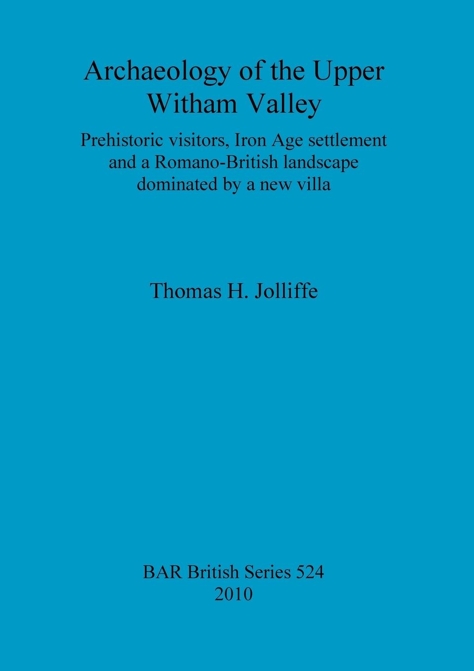 Archaeology of the Upper Witham Valley: Prehistoric Visitors, Iron Age Settlement and a Romano-British Landscape Dominated by a New Villa