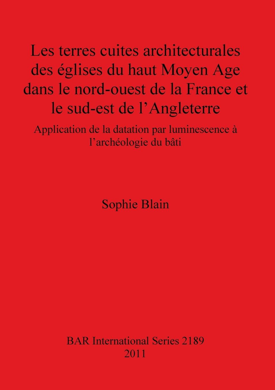 Les terres cuites architecturales des eglises du haut Moyen Age dans le nord-ouest de la France et le sud-est de l'Angleterre: Application de la datation par luminescence a larcheologie du bati